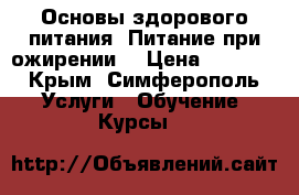  Основы здорового питания. Питание при ожирении. › Цена ­ 6 000 - Крым, Симферополь Услуги » Обучение. Курсы   
